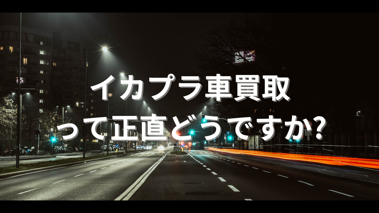 イカプラ車買取って正直どうですか?