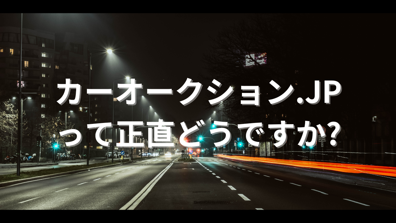 カーオークション.JPって正直どうですか?