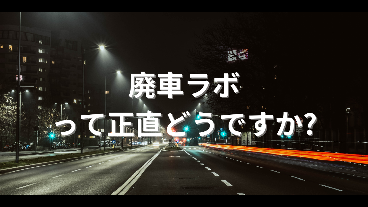 廃車ラボ車買取って正直どうですか?